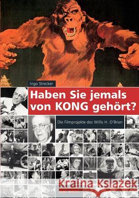 Haben Sie jemals von Kong gehört?: Die Filmprojekte des Willis H. O´Brien Strecker, Ingo 9783837047431