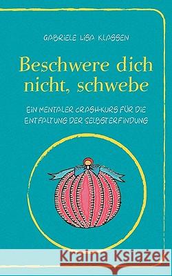 Beschwere dich nicht, schwebe: Ein mentaler Crash-Kurs für die Entfaltung der Selbsterfindung Klassen, Gabriele Lisa 9783837047783