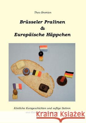 Brüsseler Pralinen und Europäische Häppchen: Köstliche Kurzgeschichten und saftige Satiren aus Europas Kerngehäuse Theo Bromien 9783837048872