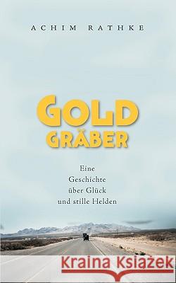 Goldgräber: Eine Geschichte über Glück und stille Helden Rathke, Achim 9783837049190