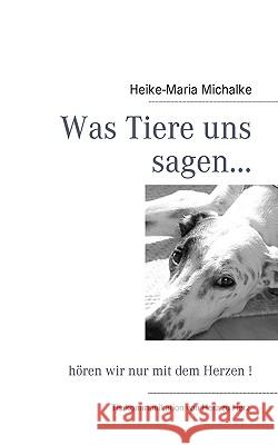 Was Tiere uns sagen...: hören wir nur mit dem Herzen ! Michalke, Heike-Maria 9783837050592