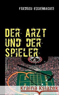 Der Arzt und der Spieler Friedrich Eschenbacher 9783837051032 Bod