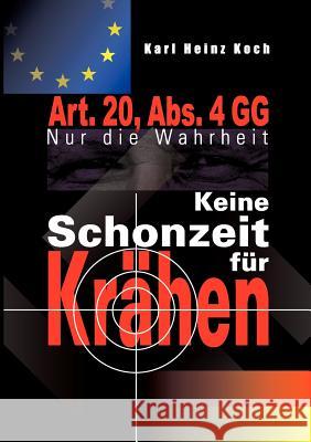 Keine Schonzeit für Krähen: Art. 20, Abs. 4 GG- Nur die Wahrheit Karl Heinz Koch 9783837052992 Books on Demand