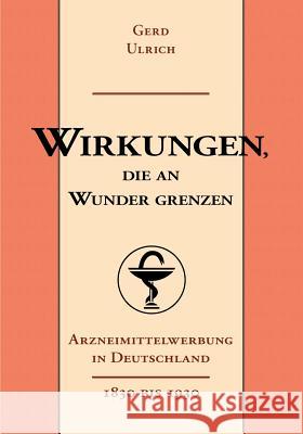 Wirkungen, die an Wunder grenzen: Arzneimittelwerbung in Deutschland (1830-1930) Gerd Ulrich 9783837053104
