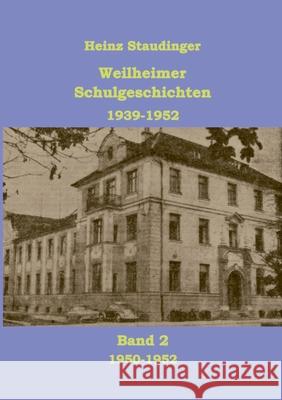 Weilheimer Schulgeschichten 1939-1952 Band2 : 1950-1952 Heinz Staudinger 9783837055351
