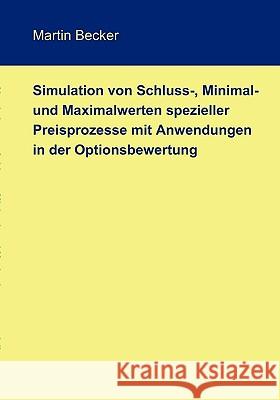 Simulation von Schluss-, Minimal- und Maximalwerten spezieller Preisprozesse mit Anwendungen in der Optionsbewertung Martin Becker 9783837057737