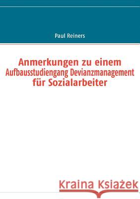 Anmerkungen zu einem Aufbausstudiengang Devianzmanagement für Sozialarbeiter Reiners, Paul 9783837058796
