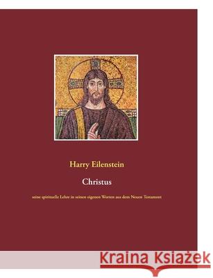 Christus : seine spirituelle Lehre in seinen eigenen Worten aus dem Neuen Testament Harry Eilenstein 9783837058826 Bod