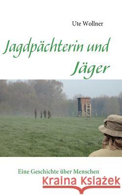 Jagdpächterin und Jäger: Eine Geschichte über Menschen Ute Wollner 9783837059687 Books on Demand