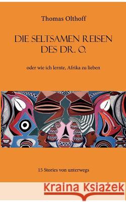 Die seltsamen Reisen des Dr. O.: oder wie ich lernte, Afrika zu lieben Olthoff, Thomas 9783837061000 Books on Demand