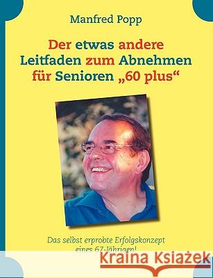 Der etwas andere Leitfaden zum Abnehmen für Senioren 60 plus: Das selbst erprobte Erfolgskonzept eines 67-Jährigen! Popp, Manfred 9783837061338 Bod