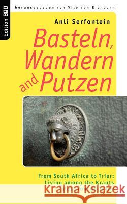 Basteln, Wandern and Putzen: From South Africa to Trier: Living among the Krauts - Tales from Germany Anli Serfontein, Vito Von Eichborn 9783837062168 Books on Demand