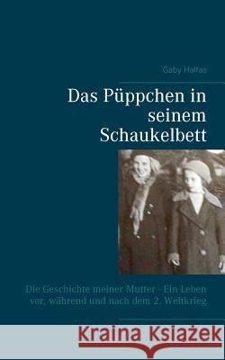 Das Püppchen in seinem Schaukelbett: Die Geschichte meiner Mutter - Ein Leben vor, während und nach dem 2. Weltkrieg Halfas, Gaby 9783837062496