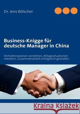 Business-Knigge für deutsche Manager in China: Verhaltensweisen verstehen, Alltagssituationen meistern, Zusammenarbeit erfolgreich gestalten Bölscher, Jens 9783837062748 Books on Demand
