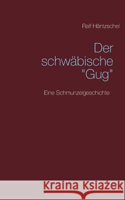 Der schwäbische Gug: Eine Schmunzelgeschichte Häntzschel, Ralf 9783837063165 Books on Demand