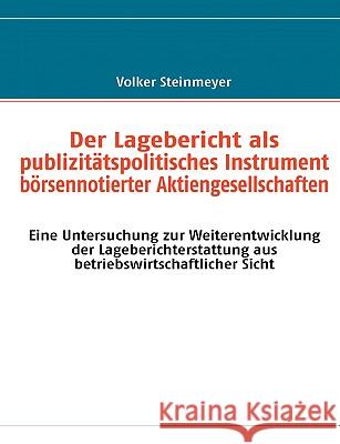 Der Lagebericht als publizitätspolitisches Instrument börsennotierter Aktiengesellschaften: Eine Untersuchung zur Weiterentwicklung der Lageberichters Steinmeyer, Volker 9783837065763