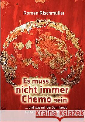 Es muss nicht immer Chemo sein: und was mir der Darmkrebs sonst noch zeigen wollte Roman Rischmüller 9783837065961 Books on Demand