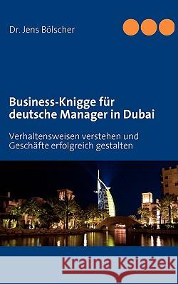 Business-Knigge für deutsche Manager in Dubai: Verhaltensweisen verstehen und Geschäfte erfolgreich gestalten Bölscher, Jens 9783837066234 Bod