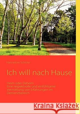 Ich will nach Hause: Heim oder Daheim Eine respektvolle und einfühlsame Vermittlung von Erfahrungen im Demenzbereich Schlote, Hannelore 9783837066449