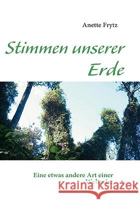 Stimmen unserer Erde: Eine etwas andere Art einer Weltreise Frytz, Anette 9783837066890