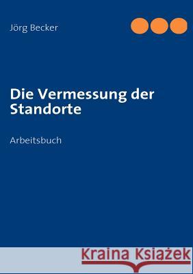 Die Vermessung der Standorte: Arbeitsbuch Becker, Jörg 9783837067248 Books on Demand