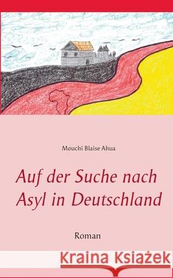 Auf der Suche nach Asyl in Deutschland : Aus dem Französischen von Benjamin Weber Mouchi Blaise Ahua 9783837068795 Bod