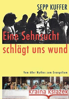 Eine Sehnsucht schlägt uns wund: Vom 68er Mythos zum Evangelium Kuffer, Sepp 9783837069198