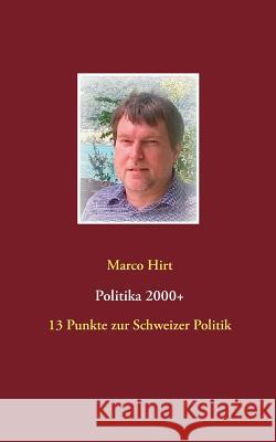 Politika 2000+: 13 Punkte zur Schweizer Politik Hirt, Marco 9783837070644 Books on Demand