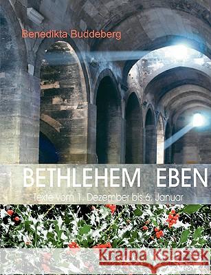 Bethlehem Eben: Texte vom 1. Dezember bis 6. Januar Buddeberg, Benedikta 9783837071382