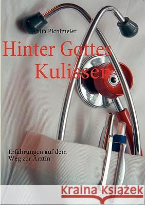 Hinter Gottes Kulissen: Erfahrungen auf dem Weg zur Ärztin Pichlmeier, Anita 9783837074697 Bod