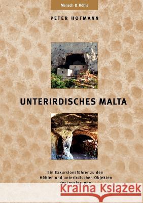 Unterirdisches Malta: Ein Exkursionsführer zu den Höhlen und unterirdischen Objekten der Inselgruppe Peter R Hofmann 9783837075762 Books on Demand
