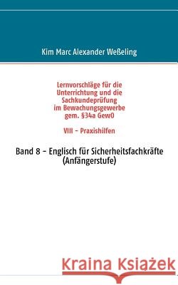 Lernvorschläge für die Sachkundeprüfung im Bewachungsgewerbe gem. §34a GewO VIII - Praxishilfen: Band 8 - Englisch für Sicherheitsfachkräfte (Anfänger Weßeling, Kim Marc Alexander 9783837075984 Books on Demand
