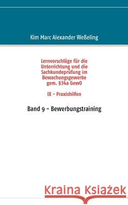 Lernvorschläge für die Sachkundeprüfung im Bewachungsgewerbe gem. §34a GewO IX - Praxishilfen: Band 9 - Bewerbungstraining Weßeling, Kim Marc Alexander 9783837075991 Books on Demand