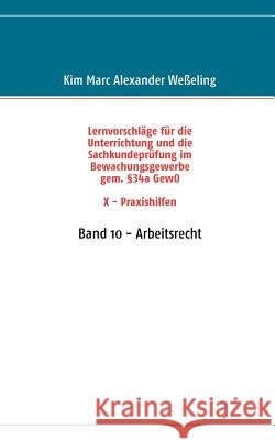 Lernvorschläge für die Sachkundeprüfung im Bewachungsgewerbe gem. §34a GewO X - Praxishilfen: Band 10 - Arbeitsrecht Weßeling, Kim Marc Alexander 9783837076004 Books on Demand