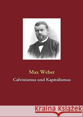 Calvinismus und Kapitalismus Max Weber (Late of the Universities of Freiburg Heidelburg and Munich) 9783837076356 Books on Demand