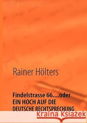 Findelstrasse 66....oder EIN HOCH AUF DIE DEUTSCHE RECHTSPRECHUNG: Wie Mieter zum Albtraum werden Hölters, Rainer 9783837077308 Bod