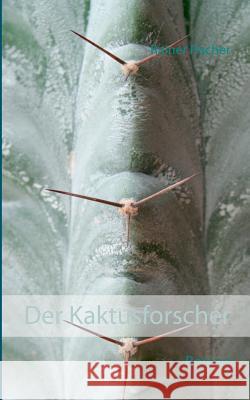 Der Kaktusforscher: Roman Rainer Fischer (Fraunhofer IME, Aachen, Germany) 9783837077728 Books on Demand
