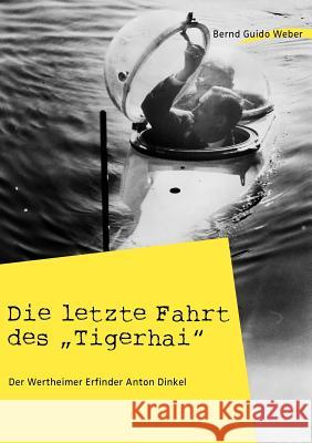 Die letzte Fahrt des Tigerhai: Der Wertheimer Erfinder Anton Dinkel Weber, Bernd Guido 9783837080735 Books on Demand