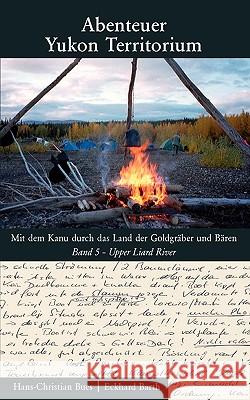 Abenteuer Yukon Territorium Band 5: Upper Liard River Hans-Christian Bues, Eckhard Barth 9783837082821 Books on Demand