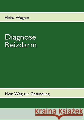 Diagnose Reizdarm: Übelkeit, Blähungen, Völlegefühl, Durchfall, Verstopfung, Schmerzen und anhaltende Darmkrämpfe - Mein Weg zur Gesundun Wagner, Heinz 9783837083071 Bod