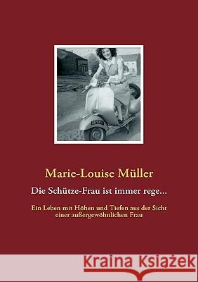 Die Schütze-Frau ist immer rege...: Ein Leben mit Höhen und Tiefen aus der Sicht einer außergewöhnlichen Frau Marie-Louise Müller, Judith Weiß 9783837083149