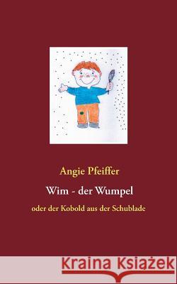 Wim, der Wumpel: oder der Kobold aus der Schublade Pfeiffer, Angie 9783837083163 Books on Demand