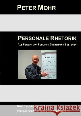 Personale Rhetorik: Als Person vor Publikum Stehen und Bestehen Mohr, Peter 9783837085051