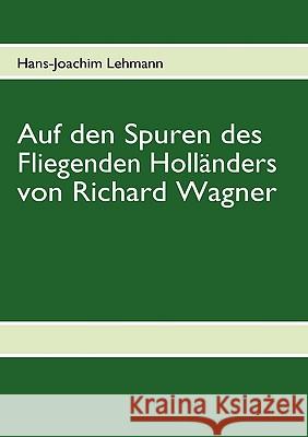 Auf den Spuren des Fliegenden Holländers von Richard Wagner Lehmann, Hans-Joachim 9783837085259 Bod