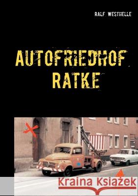 Autofriedhof Ratke: Kriminalroman Westhelle, Ralf 9783837087284