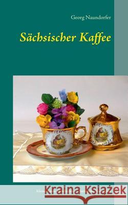 Sächsischer Kaffee: Satirische Nostalgien Naundorfer, Georg 9783837091922