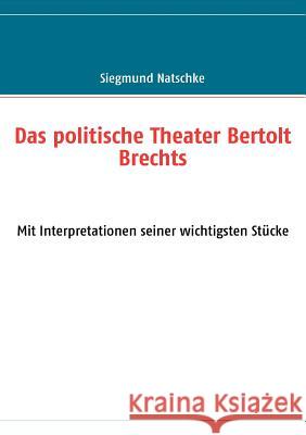 Das politische Theater Bertolt Brechts: Mit Interpretationen seiner wichtigsten Stücke Natschke, Siegmund 9783837092165 Books on Demand