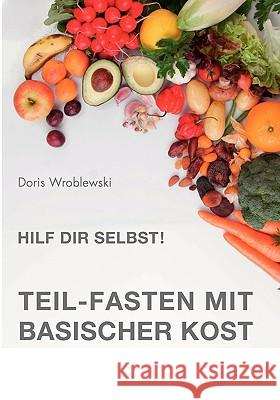 Hilf Dir selbst! Teil-Fasten mit Basischer Kost: Entsäuern-Entschlacken-Entgiften Wroblewski, Doris 9783837092288 Bod