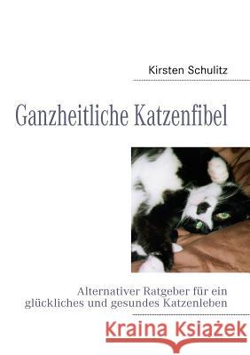 Ganzheitliche Katzenfibel: Alternativer Ratgeber für ein glückliches und gesundes Katzenleben Schulitz, Kirsten 9783837092882 Books on Demand