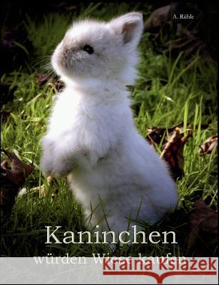 Kaninchen würden Wiese kaufen: Haltung und Ernährung von Zwergkaninchen - Informationen für engagierte Halter Rühle, Andreas 9783837094749 Books on Demand